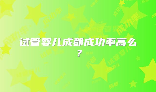 试管婴儿成都成功率高么?