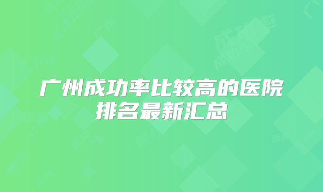 广州成功率比较高的医院排名最新汇总