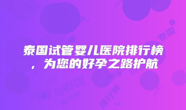 泰国试管婴儿医院排行榜，为您的好孕之路护航