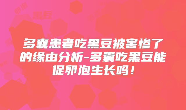 多囊患者吃黑豆被害惨了的缘由分析-多囊吃黑豆能促卵泡生长吗！