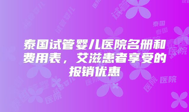 泰国试管婴儿医院名册和费用表，艾滋患者享受的报销优惠
