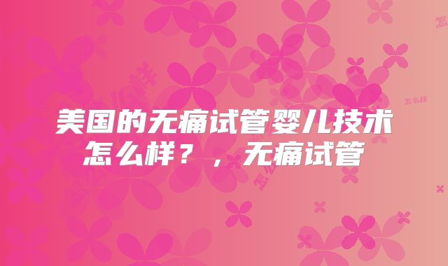 美国的无痛试管婴儿技术怎么样？，无痛试管