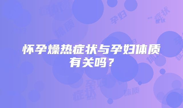 怀孕燥热症状与孕妇体质有关吗？