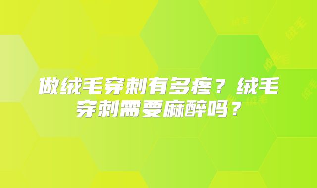 做绒毛穿刺有多疼?绒毛穿刺需要麻醉吗?