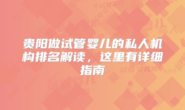 贵阳做试管婴儿的私人机构排名解读,这里有详细指南