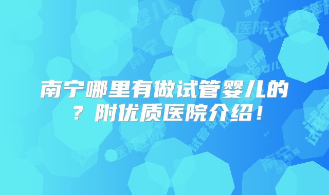 南宁哪里有做试管婴儿的?附优质医院介绍!