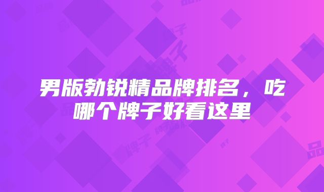 男版勃锐精品牌排名，吃哪个牌子好看这里