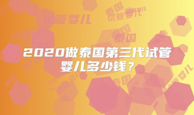 2020做泰国第三代试管婴儿多少钱？