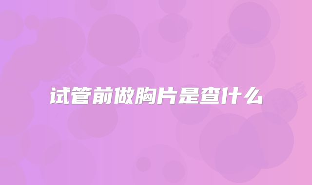 试管前做胸片是查什么