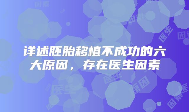 详述胚胎移植不成功的六大原因,存在医生因素