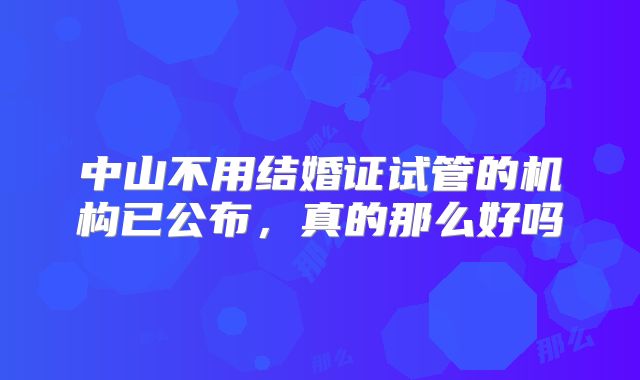 中山不用结婚证试管的机构已公布，真的那么好吗