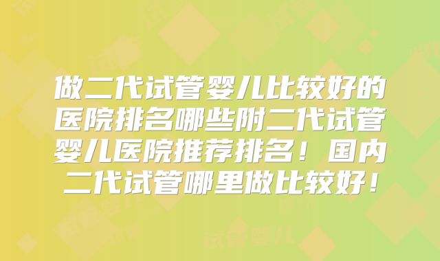 做二代试管婴儿比较好的医院排名哪些附二代试管婴儿医院推荐排名!国内二代试管哪里做比较好!