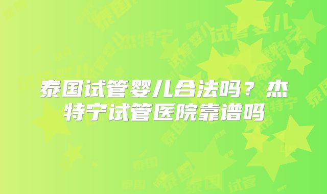 泰国试管婴儿合法吗?杰特宁试管医院靠谱吗