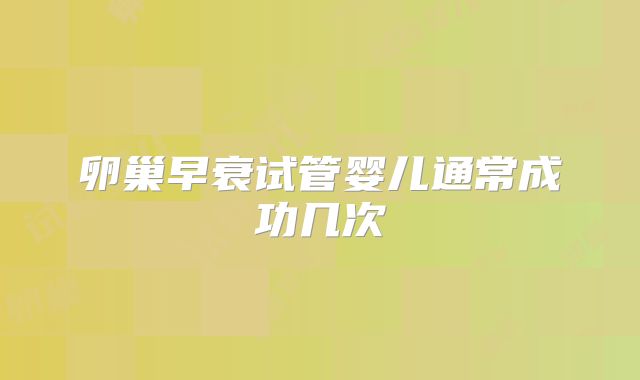 卵巢早衰试管婴儿通常成功几次