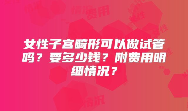 女性子宫畸形可以做试管吗?要多少钱?附费用明细情况?