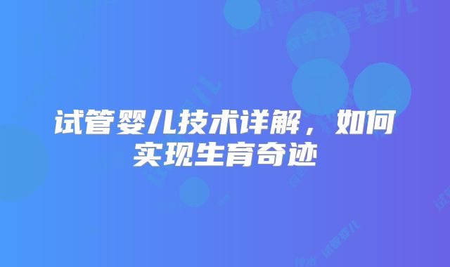 试管婴儿技术详解，如何实现生育奇迹