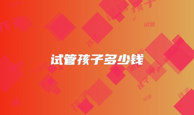 试管孩子多少钱