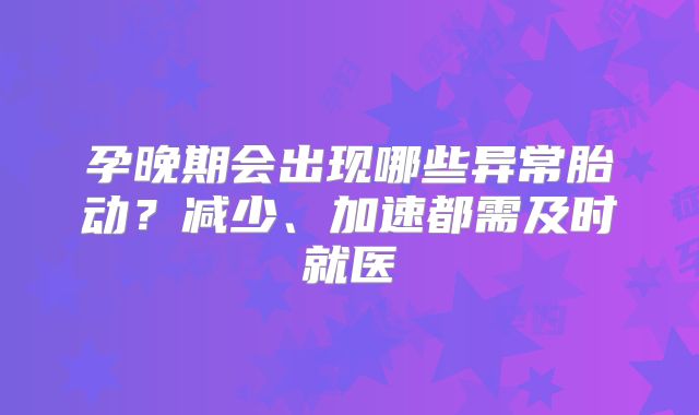 孕晚期会出现哪些异常胎动？减少、加速都需及时就医