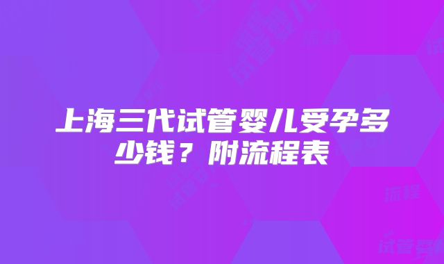 上海三代试管婴儿受孕多少钱?附流程表