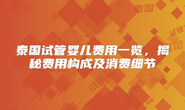 泰国试管婴儿费用一览，揭秘费用构成及消费细节