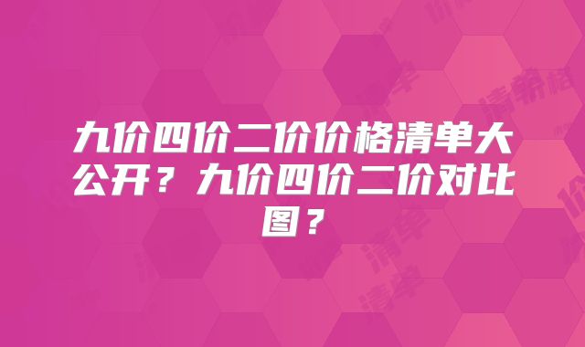 九价四价二价价格清单大公开？九价四价二价对比图？