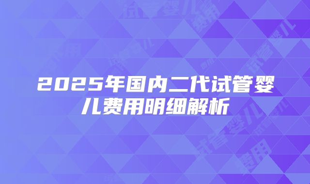 2025年国内二代试管婴儿费用明细解析