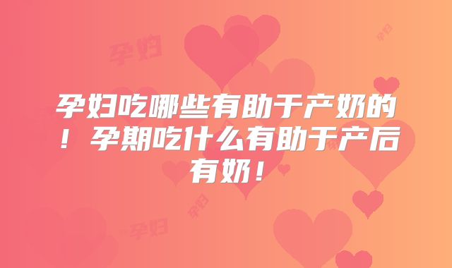 孕妇吃哪些有助于产奶的!孕期吃什么有助于产后有奶!