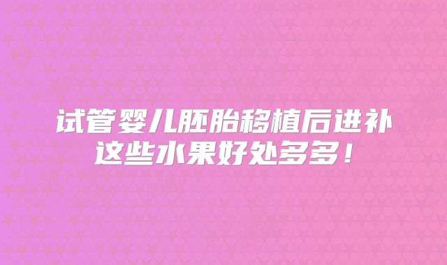 试管婴儿胚胎移植后进补这些水果好处多多！