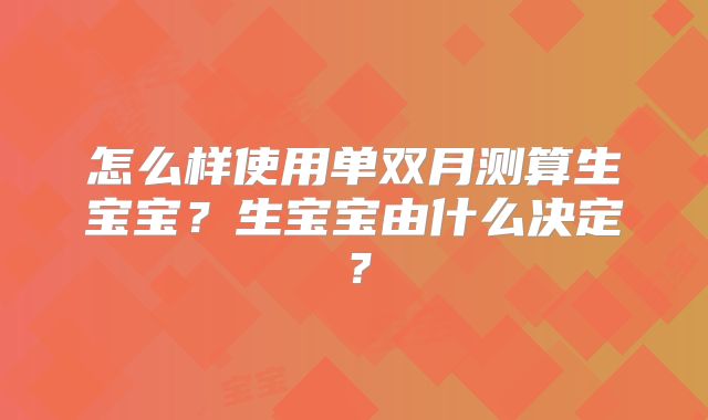 怎么样使用单双月测算生宝宝？生宝宝由什么决定？