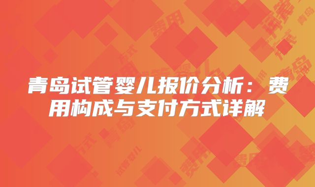 青岛试管婴儿报价分析：费用构成与支付方式详解