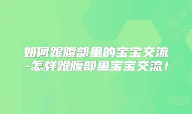 如何跟腹部里的宝宝交流-怎样跟腹部里宝宝交流！