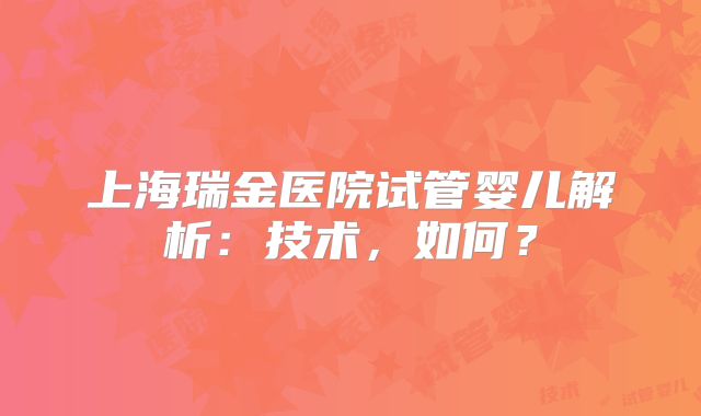 上海瑞金医院试管婴儿解析:技术,如何?