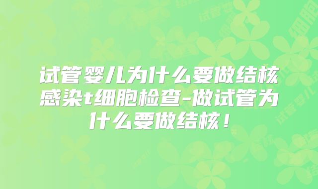 试管婴儿为什么要做结核感染t细胞检查-做试管为什么要做结核！