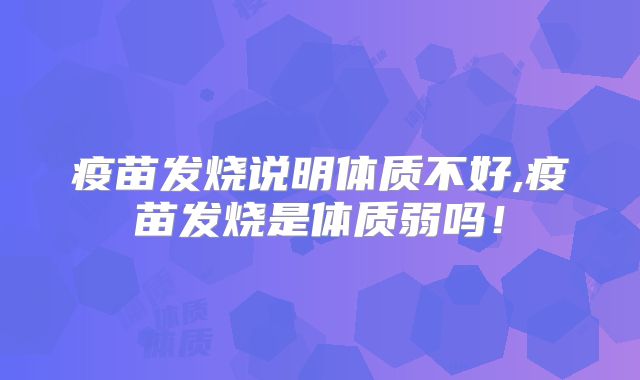 疫苗发烧说明体质不好,疫苗发烧是体质弱吗！