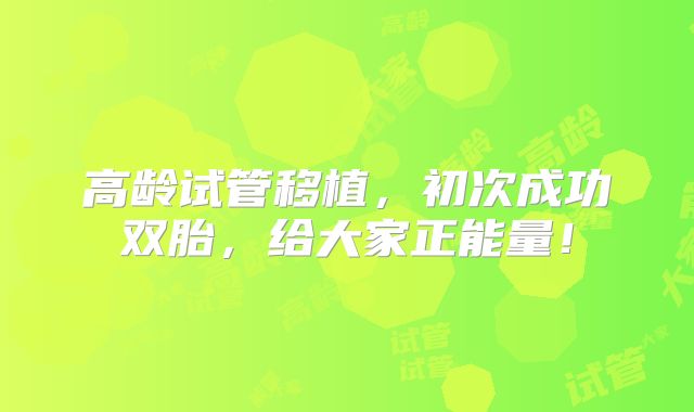 高龄试管移植，初次成功双胎，给大家正能量！