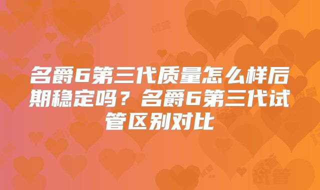 名爵6第三代质量怎么样后期稳定吗？名爵6第三代试管区别对比