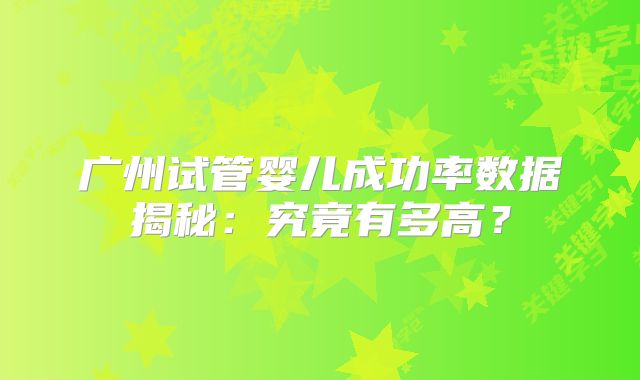 广州试管婴儿成功率数据揭秘:究竟有多高?