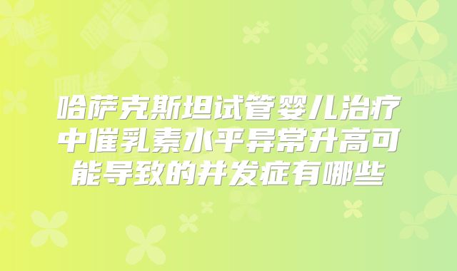 哈萨克斯坦试管婴儿治疗中催乳素水平异常升高可能导致的并发症有哪些
