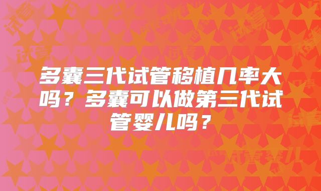 多囊三代试管移植几率大吗?多囊可以做第三代试管婴儿吗?