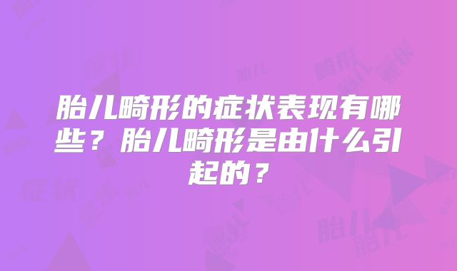胎儿畸形的症状表现有哪些？胎儿畸形是由什么引起的？