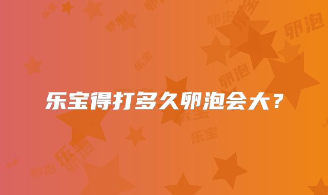 乐宝得打多久卵泡会大？