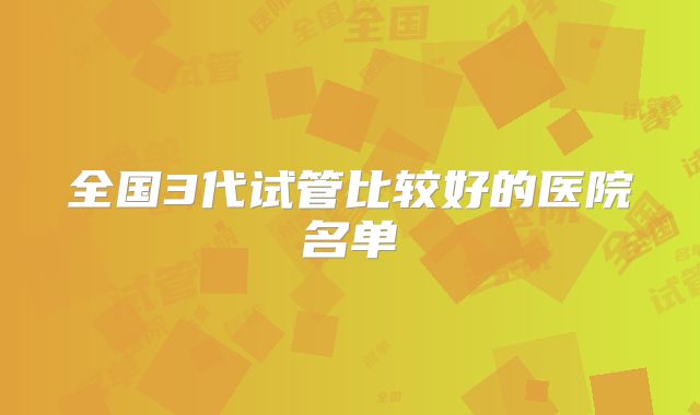 全国3代试管比较好的医院名单