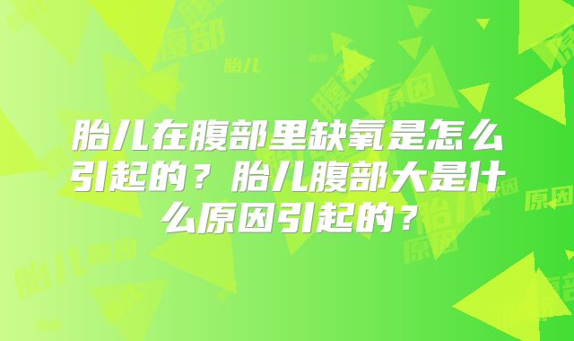 胎儿在腹部里缺氧是怎么引起的？胎儿腹部大是什么原因引起的？