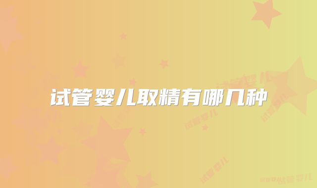 试管婴儿取精有哪几种