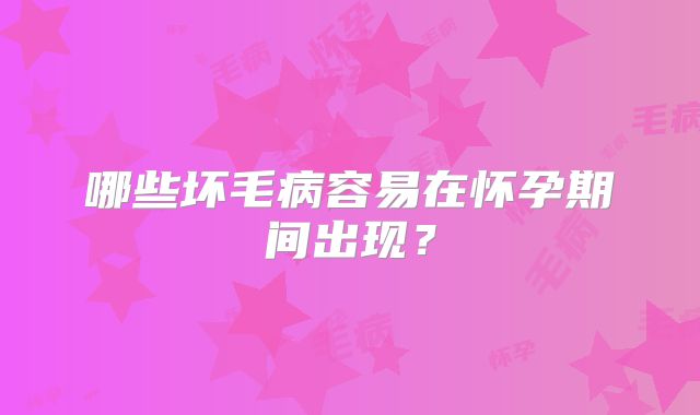 哪些坏毛病容易在怀孕期间出现？