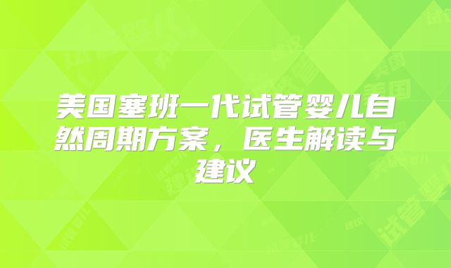美国塞班一代试管婴儿自然周期方案，医生解读与建议