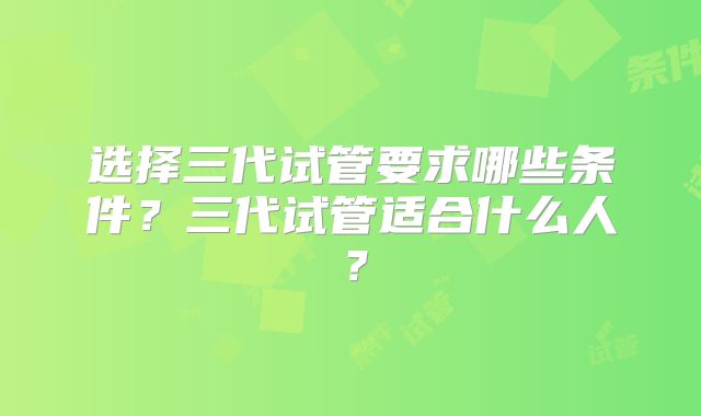 选择三代试管要求哪些条件？三代试管适合什么人？