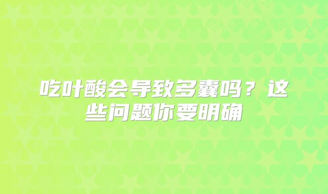 吃叶酸会导致多囊吗?这些问题你要明确