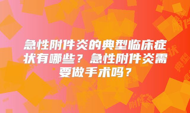 急性附件炎的典型临床症状有哪些？急性附件炎需要做手术吗？