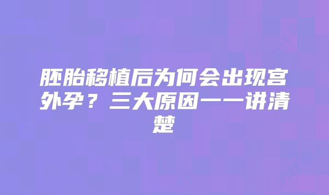 胚胎移植后为何会出现宫外孕？三大原因一一讲清楚